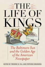 book The life of kings: the Baltimore Sun and the golden age of the American newspaper