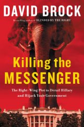 book Killing the messenger: the right-wing plot to derail Hillary and hijack your government