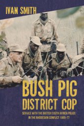 book Bush pig district cop: service with the British South Africa Police in the Rhodesian Conflict 1965-77