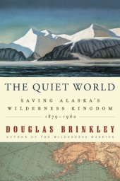 book The Quiet World: Saving Alaska's Wilderness Kingdom, 1879-1960