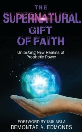 book The Supernatural Gift of Faith: Unlocking a New Realm of Prophetic Power