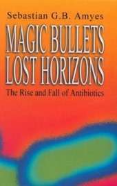 book Magic Bullets, Lost Horizons: The Rise and Fall of Antibiotics