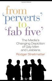 book From ''Perverts'' to ''Fab Five'': The Media's Changing Depiction of Gay Men and Lesbians