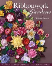 book Ribbonwork gardens: the ultimate visual guide to 122 flowers, leaves & embellishment extras