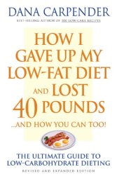 book How I gave up my low-fat diet and lost 40 pounds-- and how you can too!: the ultimate guide to low-carbohydrate dieting