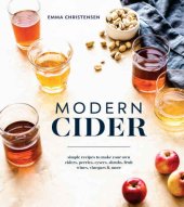 book Modern cider: simple recipes to make your own ciders, perries, cysers, shrubs, fruit wines, vinegars, & more