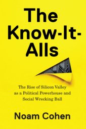 book The know-it-alls: the rise of Silicon Valley as a political powerhouse and social wrecking ball