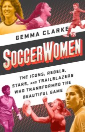 book Soccerwomen: the icons, rebels, stars, and trailblazers who transformed the beautiful game