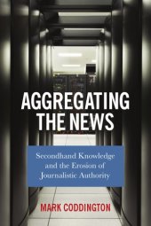 book Aggregating the news: secondhand knowledge and the erosion of journalistic authority