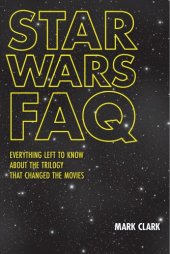 book Star Wars FAQ: everything left to know about the trilogy that changed the movies: unofficial and unauthorized