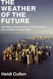 book The Weather of the Future: Heat Waves, Extreme Storms, and Other Scenes from a Climate-Changed Planet