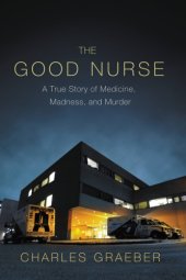 book The good nurse: a true story of medicine, madness, and murder