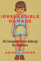 book Irreversible Damage: The Transgender Craze Seducing Our Daughters