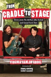 book From cradle to stage: stories from the mothers who rocked and raised rock stars