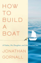 book How to Build a Boat: a Father, His Daughter, and the Unsailed Sea