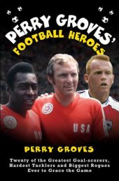 book Perry Groves' football heroes: twenty of the greatest goal-scorers, hardest tacklers and biggest rogues ever to grace the game