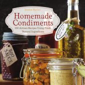 book Homemade condiments: 100 artisan recipes using fresh, natural ingredients