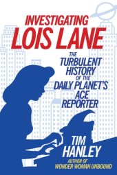 book Investigating Lois Lane: the turbulent history of the Daily Planet's ace reporter