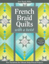 book French Braid Quilts with a Twist: New Variations for Vibrant Strip-Pieced Projects