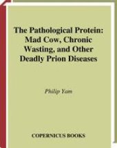 book The Pathological Protein: Mad Cow, Chronic Wasting, and Other Deadly Prion Diseases