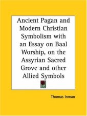 book Ancient Pagan and Modern Christian Symbolism with an Essay on Baal Worship, on the Assyrian Sacred Grove and other Allied Symbols