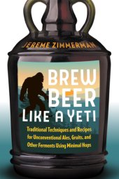 book Brew beer like a yeti: traditional techniques and recipes for unconventional ales, gruits, and other ferments using minimal hops