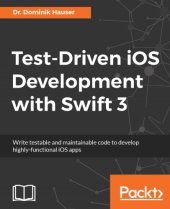 book Test-driven iOS development with Swift 3 write testable and maintainable code to develop highly-functional iOS apps