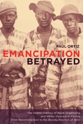 book Emancipation Betrayed: the Hidden History of Black Organizing And White Violence in Florida from Reconstruction to the Bloody Election of 1920