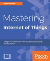 book Mastering Internet of Things design and create your own IoT applications using Raspberry Pi 3