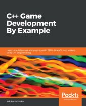 book C++ Game Development by Example: Learn to Build Games and Graphics with SFML, OpenGL, and Vulkan Using C++ Programming