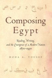 book Composing Egypt: reading, writing, and the emergence of a modern nation, 1870-1930