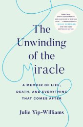 book The unwinding of the miracle: a memoir of life, death, and everything that comes after