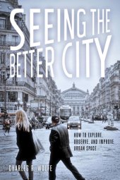 book Seeing the Better City How to Explore, Observe, and Improve Urban Space