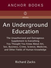 book An underground education: the unauthorized and outrageous supplement to everything you thought you knew about art, sex, business, crime, science, medicine, and other fields of human knowledge