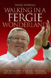 book Walking in a Fergie Wonderland The Biography of Sir Alex Ferguson, Britain's Greatest Football Manager