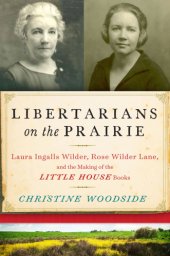 book Libertarians on the Prairie: Laura Ingalls Wilder, Rose Wilder Lane, and the Making of the Little House Books