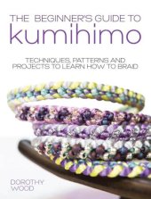 book The Beginner's Guide to Kumihimo: Techniques, patterns and projects to learn how to braid