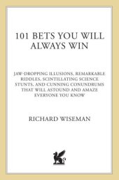 book 101 bets you will always win: jaw-dropping illusions, remarkable riddles, scintillating science stunts, and cunning conundrums that will astound and amaze everyone you know