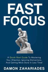 book Fast Focus: A Quick-Start Guide To Mastering Your Attention, Ignoring Distractions and Getting More Done In Less Time!