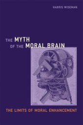 book The myth of the moral brain: the limits of moral enhancement