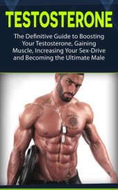 book Testosterone: The Definitive Guide to Boosting Your Testosterone, Gaining Muscle, Increasing Your Sex-Drive and Becoming the Ultimate Male (testosterone, health, fitness)