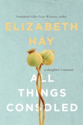 book All things consoled: a daughter's memoir