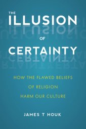 book The illusion of certainty: how the flawed beliefs of religion harm our culture