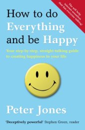 book How to do everything and be happy: your step-by-step, straight-talking guide to creating happiness in your life