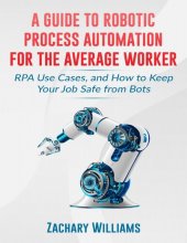 book A Guide to Robotic Process Automation For the Average Worker: RPA Use Cases, and How to Keep Your Job Safe from Bots