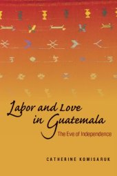 book Labor and love in Guatemala: the eve of independence