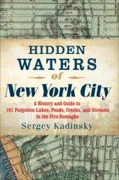 book Hidden waters of New York City: a history and guide to 101 forgotten lakes, ponds, creeks, and streams in the five boroughs