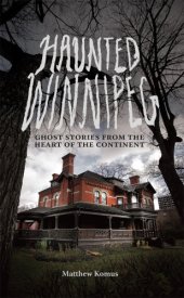 book Haunted Winnipeg: ghost stories from the heart of the continent