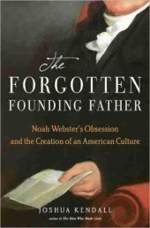 book The forgotten founding father Noah Webster's obsession and the creation of an American culture