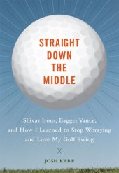 book Straight down the middle: Shivas irons, Bagger Vance, and how I learned to stop worrying and love my golf swing